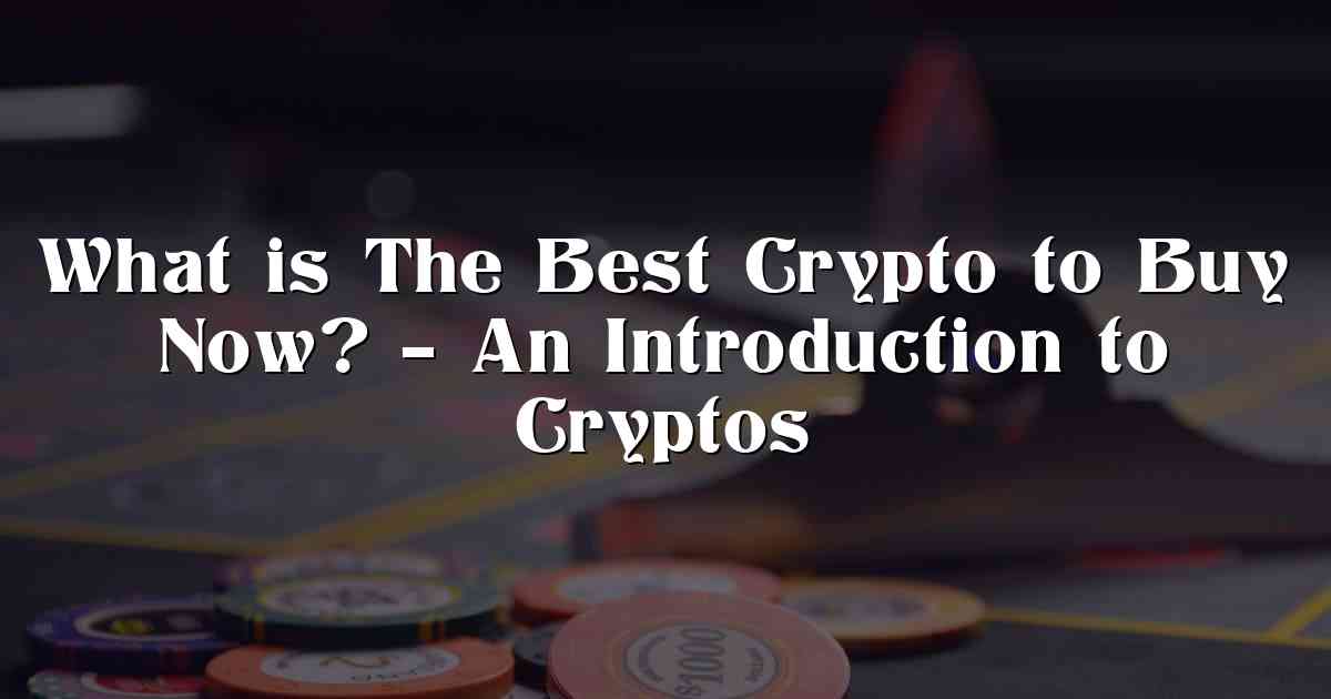 What is The Best Crypto to Buy Now? – An Introduction to Cryptos