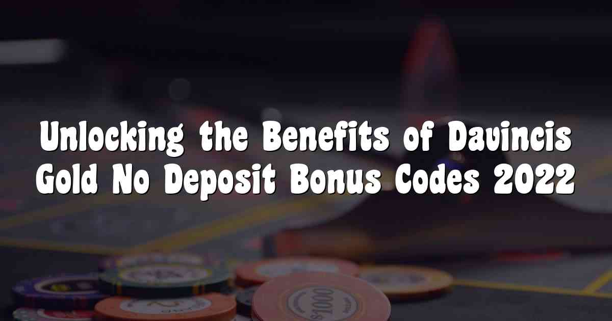 Unlocking the Benefits of Davincis Gold No Deposit Bonus Codes 2022