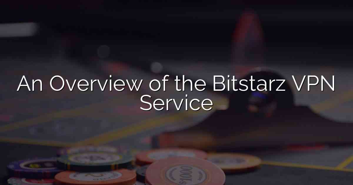 An Overview of the Bitstarz VPN Service