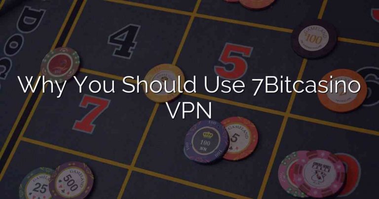 Why You Should Use 7Bitcasino VPN