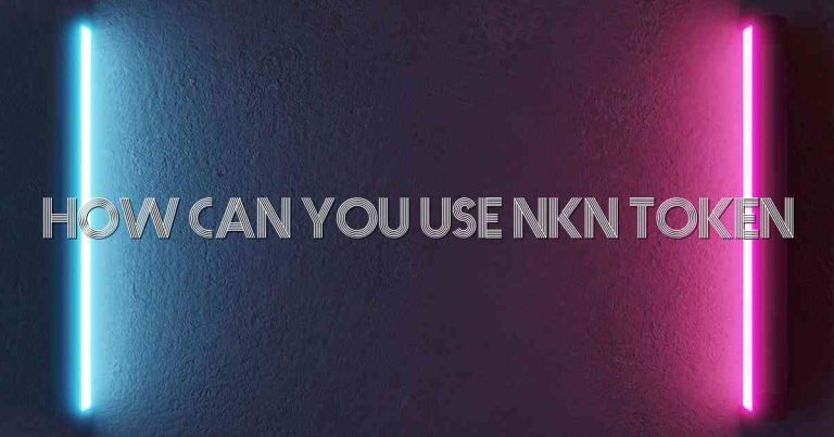 How Can You Use Nkn Token