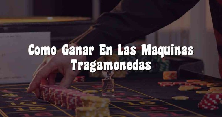 Como Ganar En Las Maquinas Tragamonedas